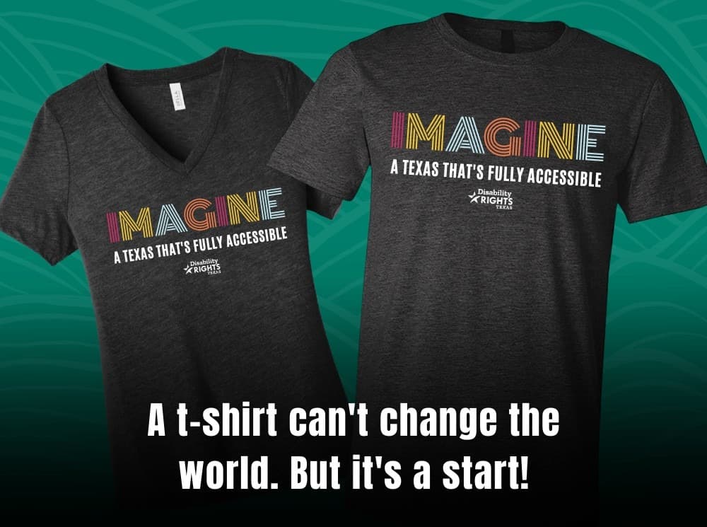"A t-shirt can't change the world. But it's a start!" 2 gray t-shirts that say: Imagine a Texas that's fully accessible.